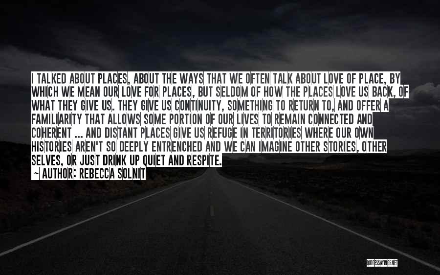 Rebecca Solnit Quotes: I Talked About Places, About The Ways That We Often Talk About Love Of Place, By Which We Mean Our