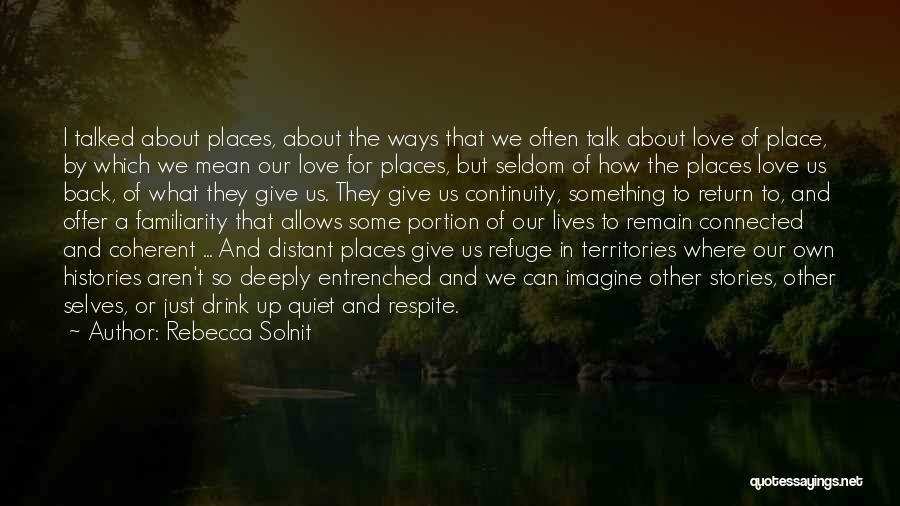 Rebecca Solnit Quotes: I Talked About Places, About The Ways That We Often Talk About Love Of Place, By Which We Mean Our