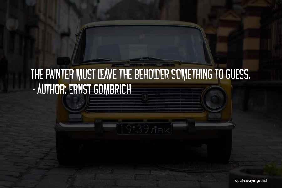 Ernst Gombrich Quotes: The Painter Must Leave The Beholder Something To Guess.