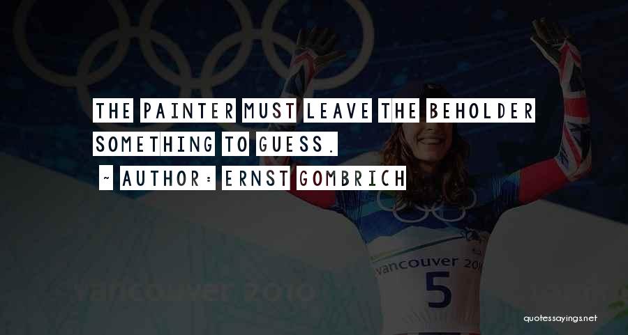 Ernst Gombrich Quotes: The Painter Must Leave The Beholder Something To Guess.