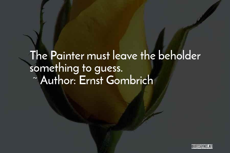 Ernst Gombrich Quotes: The Painter Must Leave The Beholder Something To Guess.
