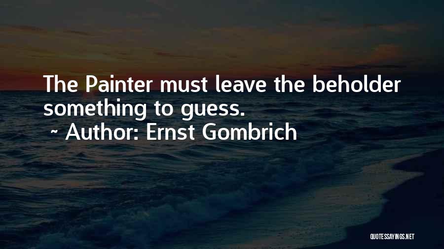 Ernst Gombrich Quotes: The Painter Must Leave The Beholder Something To Guess.
