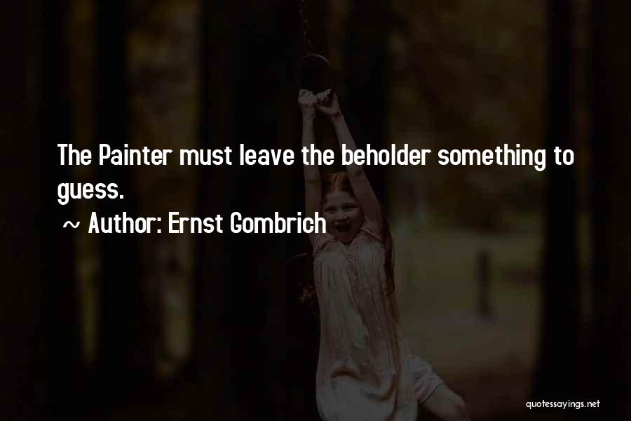 Ernst Gombrich Quotes: The Painter Must Leave The Beholder Something To Guess.