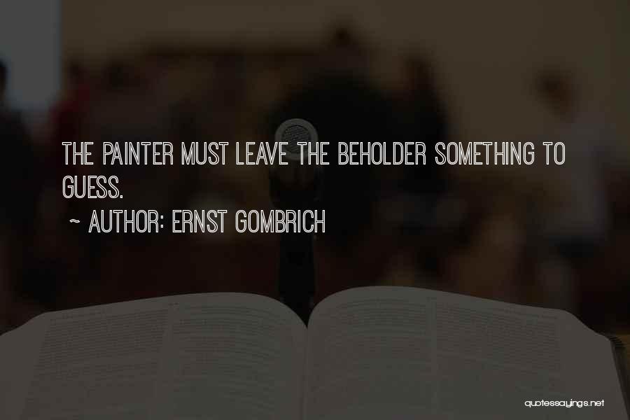 Ernst Gombrich Quotes: The Painter Must Leave The Beholder Something To Guess.