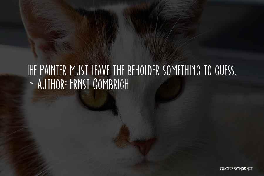 Ernst Gombrich Quotes: The Painter Must Leave The Beholder Something To Guess.