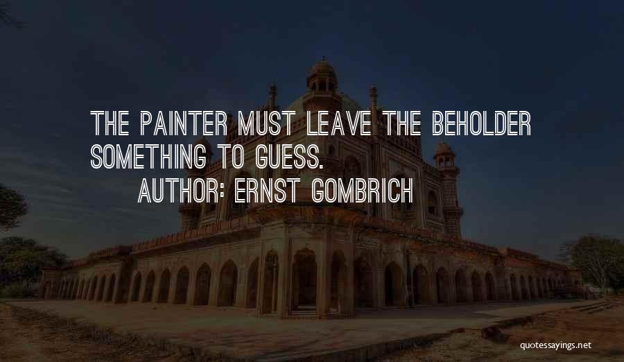 Ernst Gombrich Quotes: The Painter Must Leave The Beholder Something To Guess.