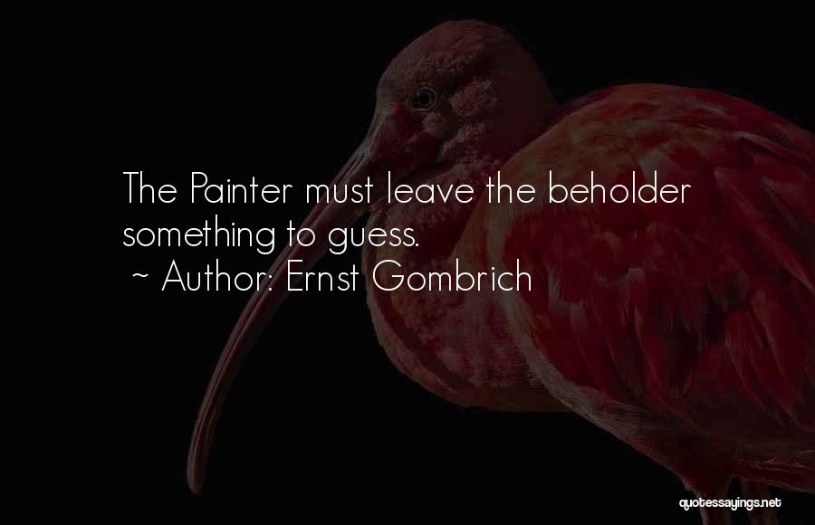 Ernst Gombrich Quotes: The Painter Must Leave The Beholder Something To Guess.