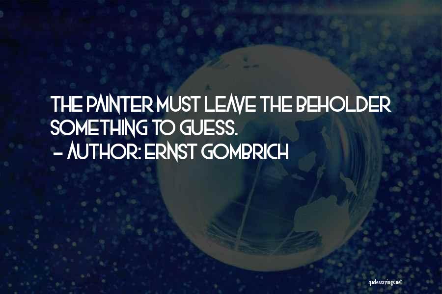 Ernst Gombrich Quotes: The Painter Must Leave The Beholder Something To Guess.