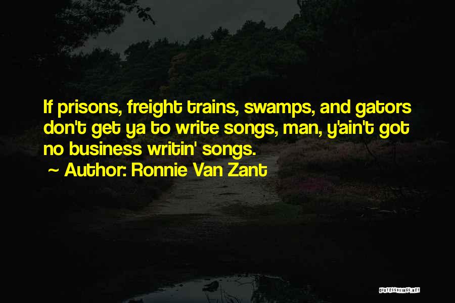 Ronnie Van Zant Quotes: If Prisons, Freight Trains, Swamps, And Gators Don't Get Ya To Write Songs, Man, Y'ain't Got No Business Writin' Songs.