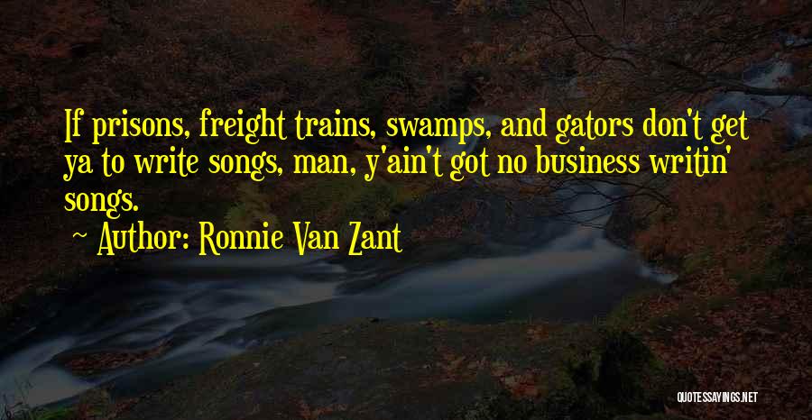 Ronnie Van Zant Quotes: If Prisons, Freight Trains, Swamps, And Gators Don't Get Ya To Write Songs, Man, Y'ain't Got No Business Writin' Songs.