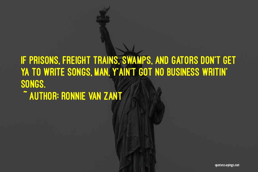 Ronnie Van Zant Quotes: If Prisons, Freight Trains, Swamps, And Gators Don't Get Ya To Write Songs, Man, Y'ain't Got No Business Writin' Songs.