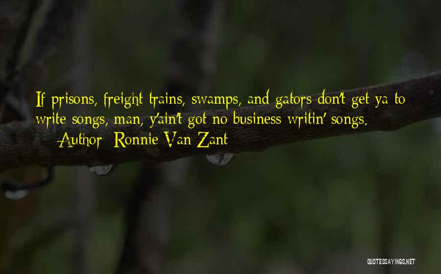 Ronnie Van Zant Quotes: If Prisons, Freight Trains, Swamps, And Gators Don't Get Ya To Write Songs, Man, Y'ain't Got No Business Writin' Songs.