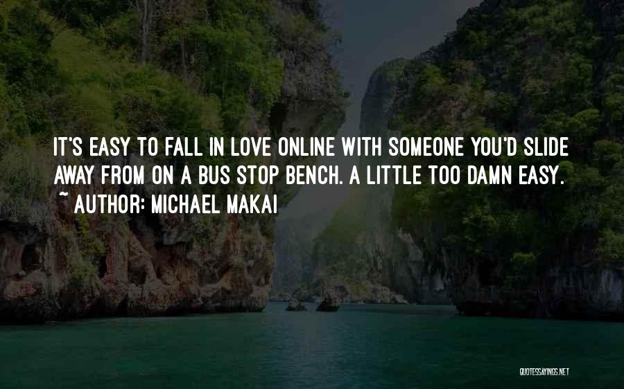 Michael Makai Quotes: It's Easy To Fall In Love Online With Someone You'd Slide Away From On A Bus Stop Bench. A Little