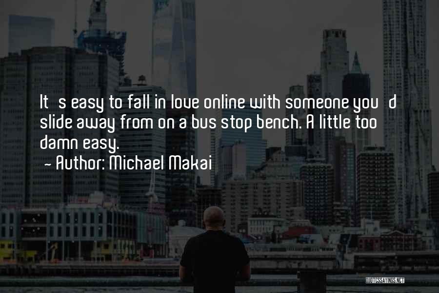 Michael Makai Quotes: It's Easy To Fall In Love Online With Someone You'd Slide Away From On A Bus Stop Bench. A Little