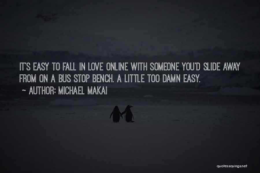 Michael Makai Quotes: It's Easy To Fall In Love Online With Someone You'd Slide Away From On A Bus Stop Bench. A Little