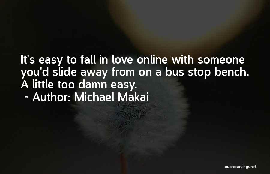 Michael Makai Quotes: It's Easy To Fall In Love Online With Someone You'd Slide Away From On A Bus Stop Bench. A Little