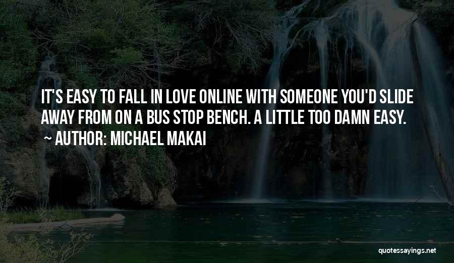 Michael Makai Quotes: It's Easy To Fall In Love Online With Someone You'd Slide Away From On A Bus Stop Bench. A Little