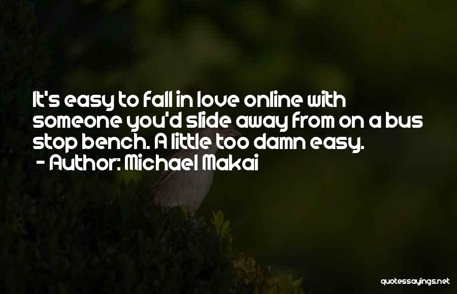 Michael Makai Quotes: It's Easy To Fall In Love Online With Someone You'd Slide Away From On A Bus Stop Bench. A Little