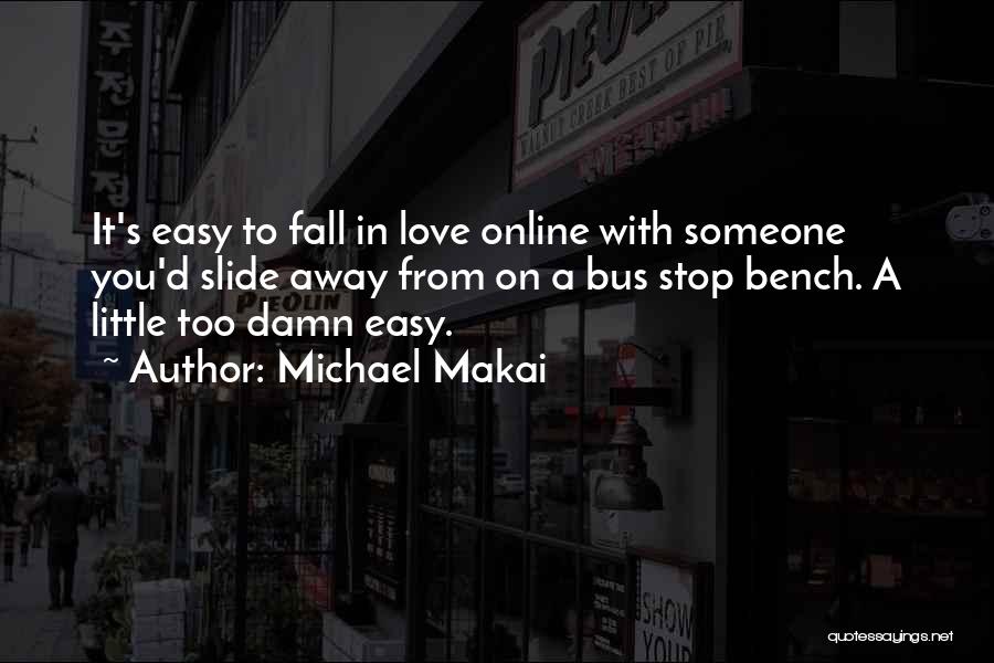 Michael Makai Quotes: It's Easy To Fall In Love Online With Someone You'd Slide Away From On A Bus Stop Bench. A Little