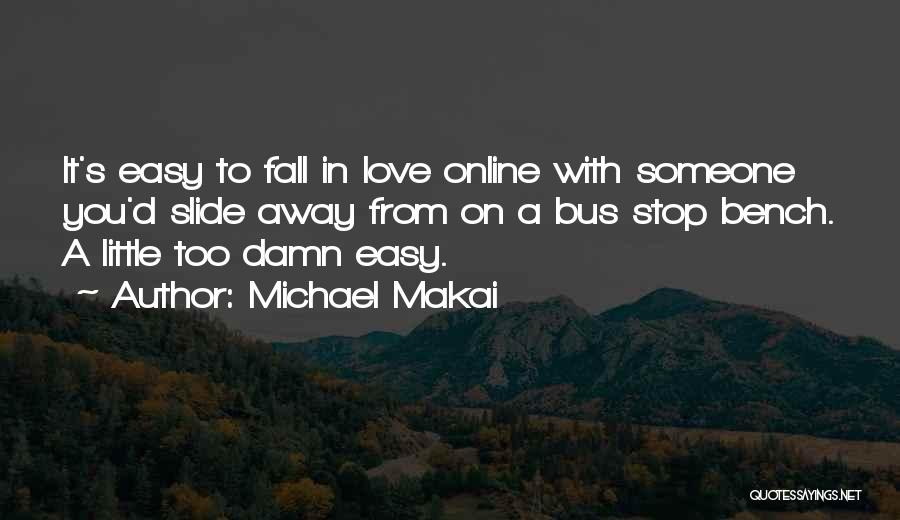 Michael Makai Quotes: It's Easy To Fall In Love Online With Someone You'd Slide Away From On A Bus Stop Bench. A Little