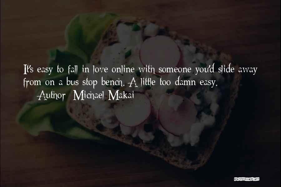 Michael Makai Quotes: It's Easy To Fall In Love Online With Someone You'd Slide Away From On A Bus Stop Bench. A Little