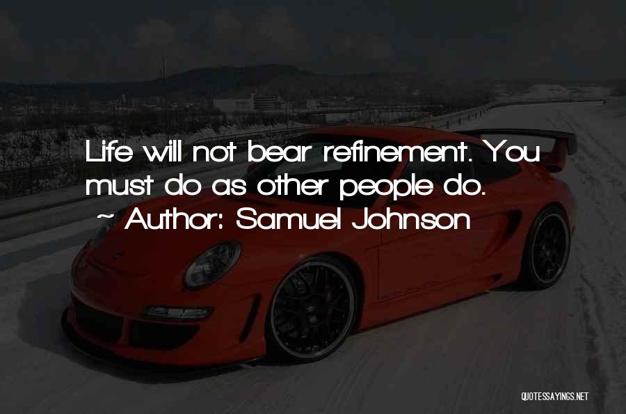 Samuel Johnson Quotes: Life Will Not Bear Refinement. You Must Do As Other People Do.