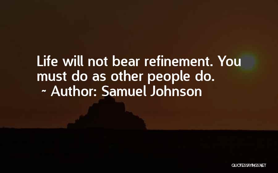 Samuel Johnson Quotes: Life Will Not Bear Refinement. You Must Do As Other People Do.