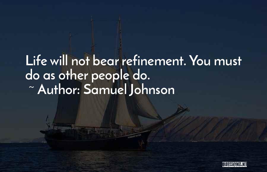Samuel Johnson Quotes: Life Will Not Bear Refinement. You Must Do As Other People Do.