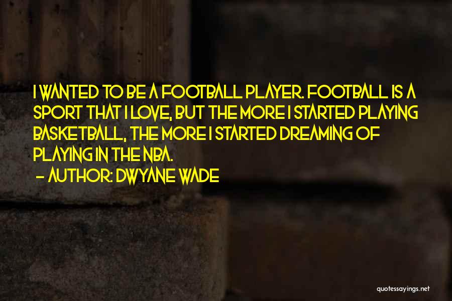 Dwyane Wade Quotes: I Wanted To Be A Football Player. Football Is A Sport That I Love, But The More I Started Playing