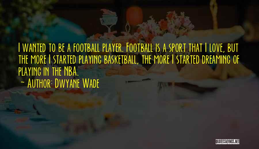 Dwyane Wade Quotes: I Wanted To Be A Football Player. Football Is A Sport That I Love, But The More I Started Playing