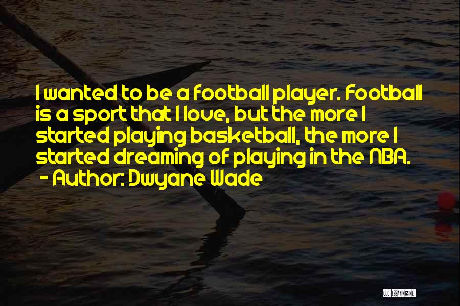 Dwyane Wade Quotes: I Wanted To Be A Football Player. Football Is A Sport That I Love, But The More I Started Playing