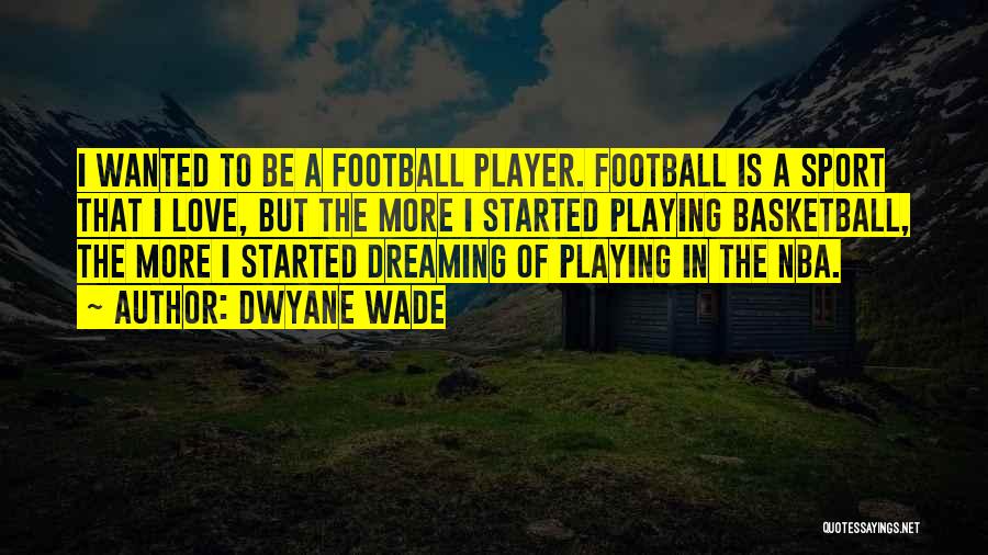 Dwyane Wade Quotes: I Wanted To Be A Football Player. Football Is A Sport That I Love, But The More I Started Playing