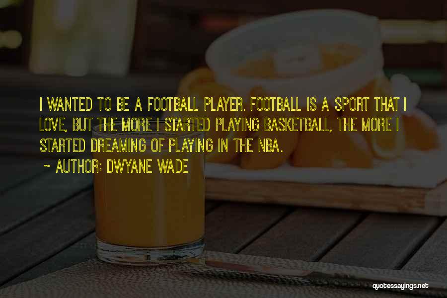 Dwyane Wade Quotes: I Wanted To Be A Football Player. Football Is A Sport That I Love, But The More I Started Playing