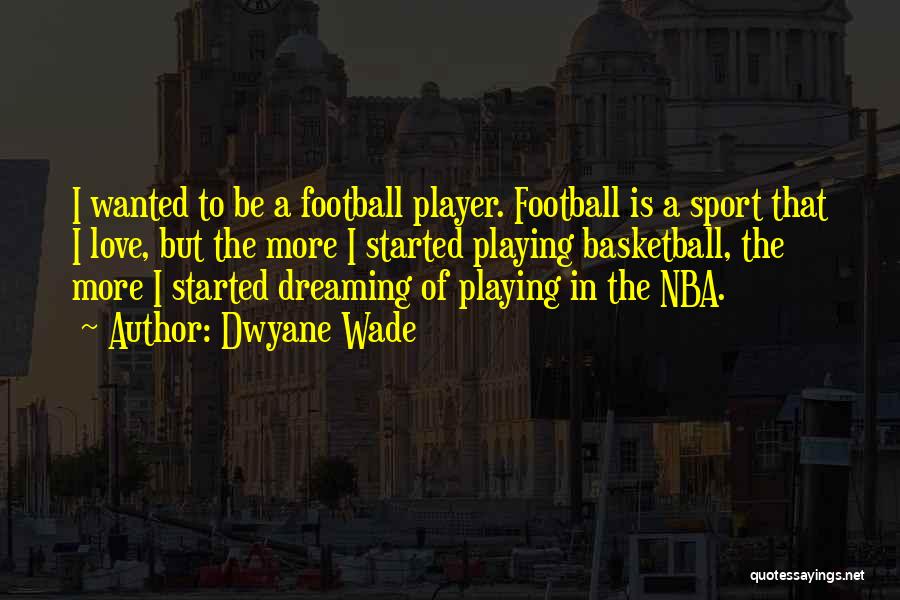 Dwyane Wade Quotes: I Wanted To Be A Football Player. Football Is A Sport That I Love, But The More I Started Playing