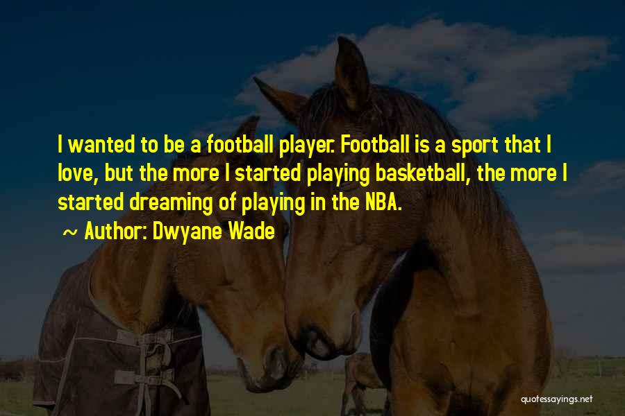 Dwyane Wade Quotes: I Wanted To Be A Football Player. Football Is A Sport That I Love, But The More I Started Playing