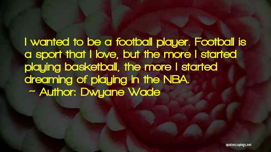 Dwyane Wade Quotes: I Wanted To Be A Football Player. Football Is A Sport That I Love, But The More I Started Playing