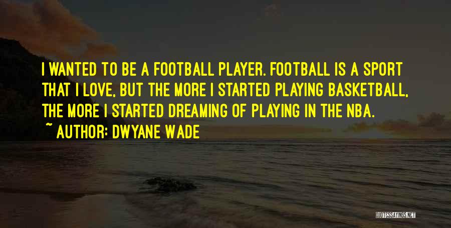 Dwyane Wade Quotes: I Wanted To Be A Football Player. Football Is A Sport That I Love, But The More I Started Playing