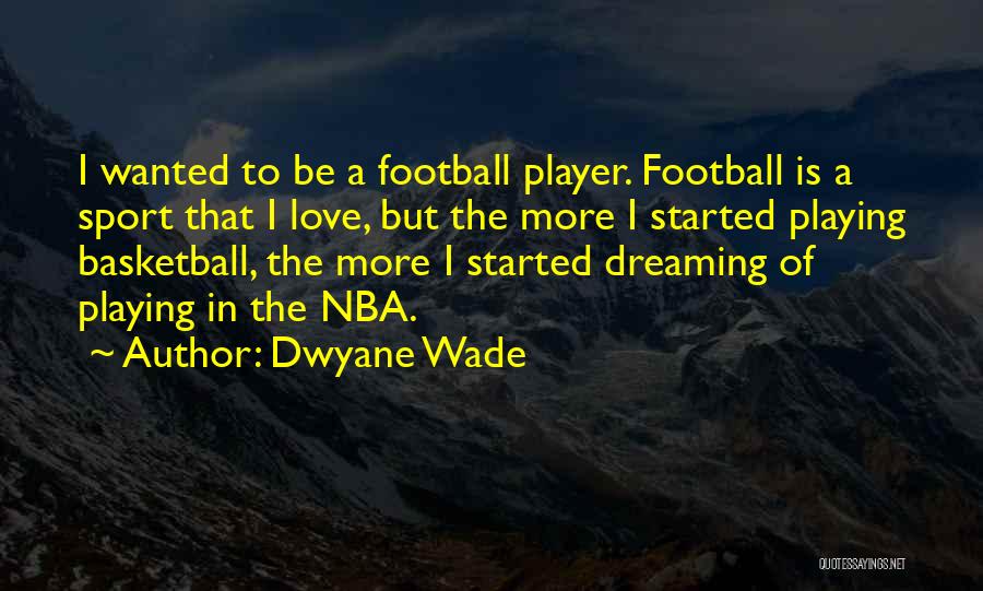 Dwyane Wade Quotes: I Wanted To Be A Football Player. Football Is A Sport That I Love, But The More I Started Playing