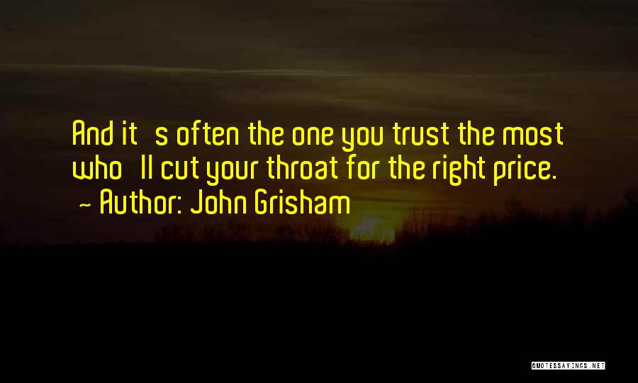 John Grisham Quotes: And It's Often The One You Trust The Most Who'll Cut Your Throat For The Right Price.