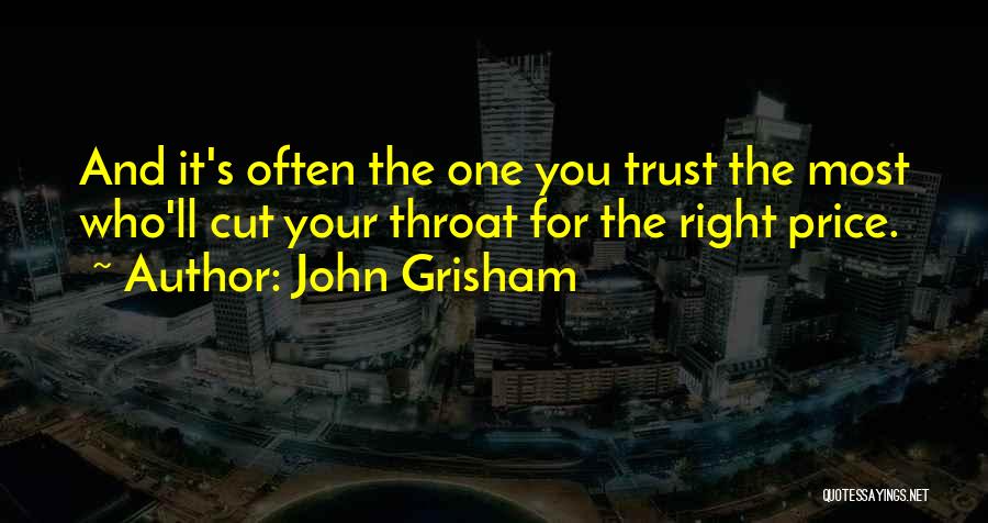 John Grisham Quotes: And It's Often The One You Trust The Most Who'll Cut Your Throat For The Right Price.