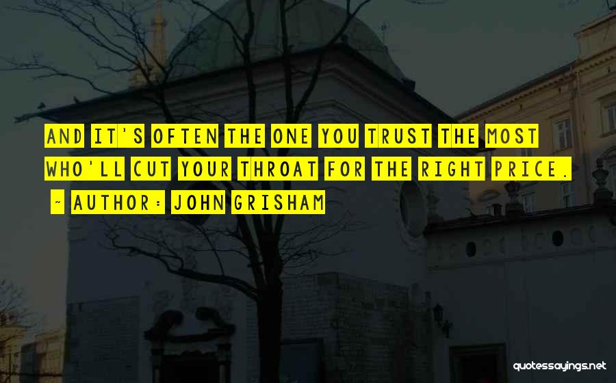 John Grisham Quotes: And It's Often The One You Trust The Most Who'll Cut Your Throat For The Right Price.