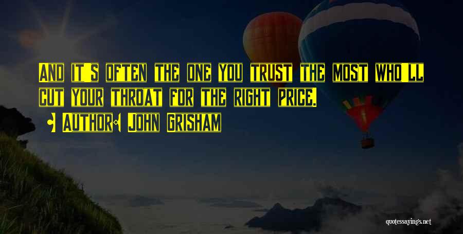 John Grisham Quotes: And It's Often The One You Trust The Most Who'll Cut Your Throat For The Right Price.