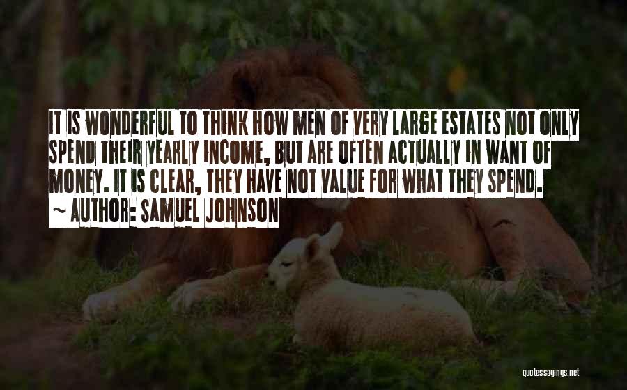 Samuel Johnson Quotes: It Is Wonderful To Think How Men Of Very Large Estates Not Only Spend Their Yearly Income, But Are Often