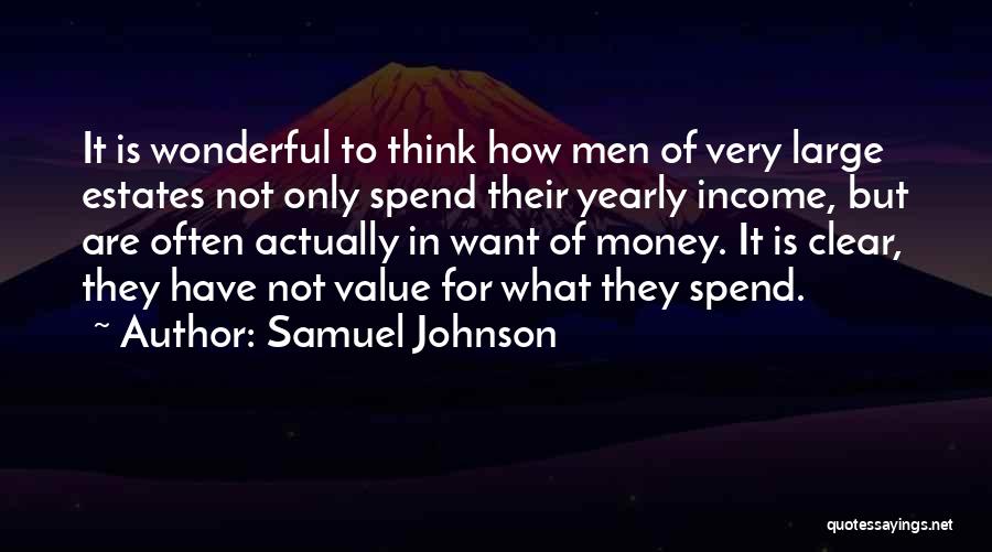Samuel Johnson Quotes: It Is Wonderful To Think How Men Of Very Large Estates Not Only Spend Their Yearly Income, But Are Often