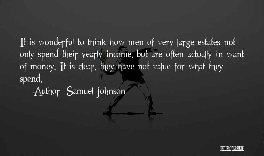 Samuel Johnson Quotes: It Is Wonderful To Think How Men Of Very Large Estates Not Only Spend Their Yearly Income, But Are Often
