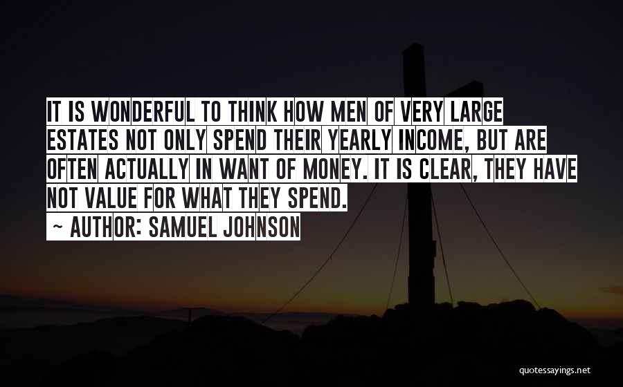 Samuel Johnson Quotes: It Is Wonderful To Think How Men Of Very Large Estates Not Only Spend Their Yearly Income, But Are Often