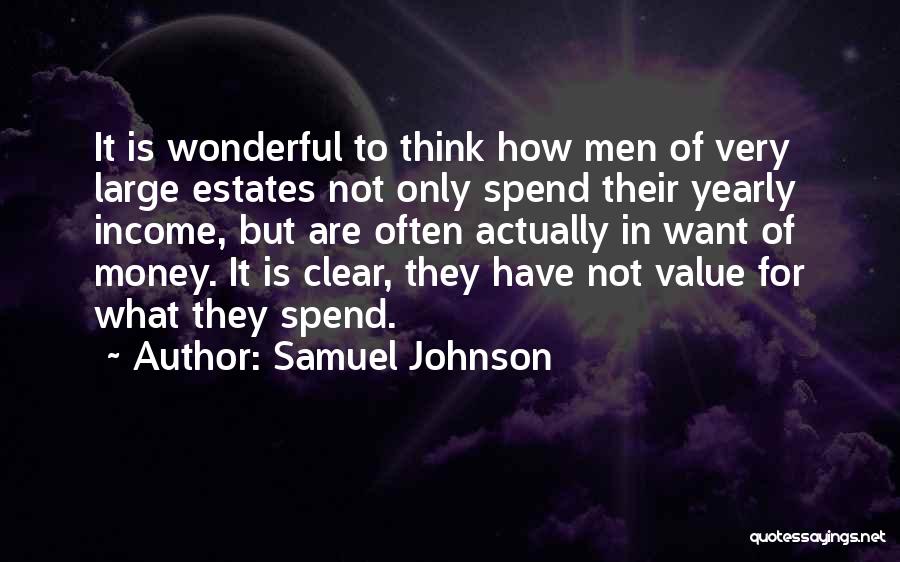 Samuel Johnson Quotes: It Is Wonderful To Think How Men Of Very Large Estates Not Only Spend Their Yearly Income, But Are Often