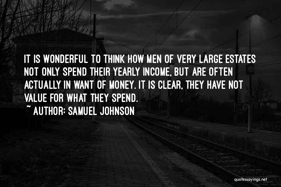 Samuel Johnson Quotes: It Is Wonderful To Think How Men Of Very Large Estates Not Only Spend Their Yearly Income, But Are Often