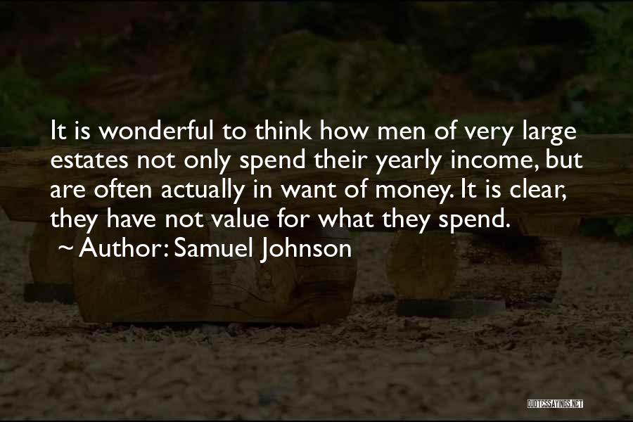 Samuel Johnson Quotes: It Is Wonderful To Think How Men Of Very Large Estates Not Only Spend Their Yearly Income, But Are Often