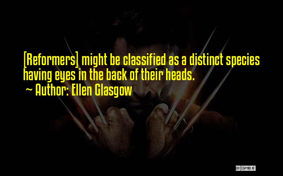 Ellen Glasgow Quotes: [reformers] Might Be Classified As A Distinct Species Having Eyes In The Back Of Their Heads.